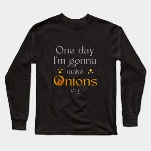 One day I'm gonna make Onions cry. Long Sleeve T-Shirt